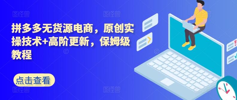 拼多多无货源电商，原创实操技术+高阶更新，保姆级教程-网创资源