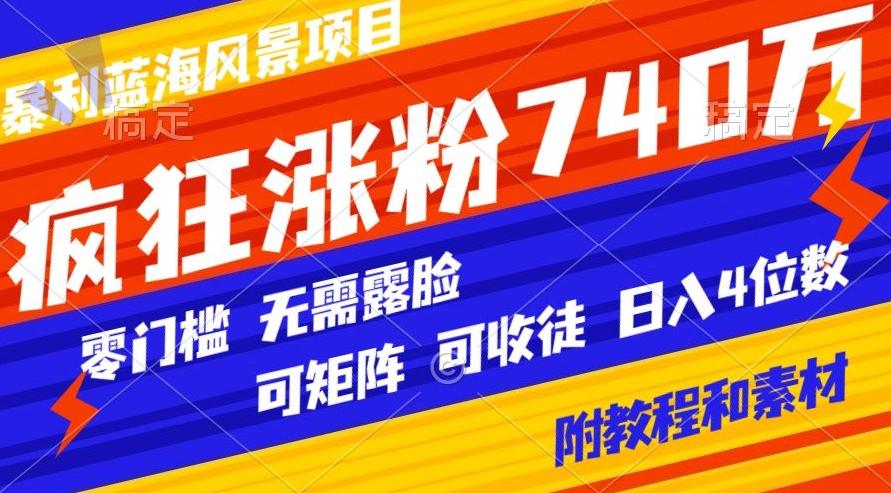 暴利蓝海风景项目疯狂涨粉740w，0门槛，无需露脸，可矩阵，可收徒，日入4位数【附教程和素材】-网创资源