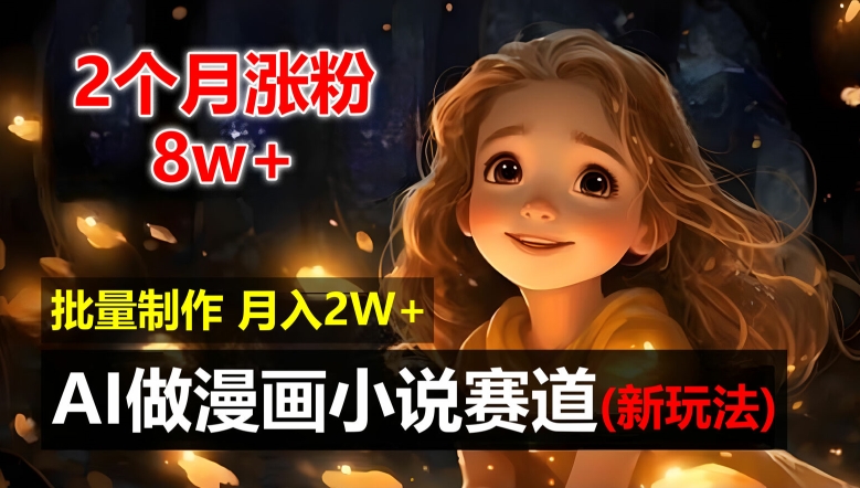 2个月涨粉8w，新玩法AI自动化做漫画小说赛道，操作简单可批量制作，新手小白轻松月入2W【揭秘】-网创资源