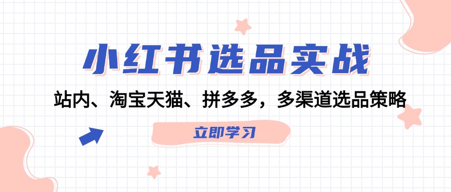 小红书选品实战：站内、淘宝天猫、拼多多，多渠道选品策略-网创资源