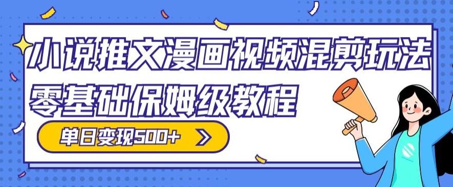 小说推文漫画视频混剪玩法，零基础保姆级教程，单日变现500+-网创资源