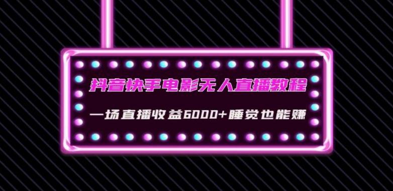 抖音快手电影无人直播教程：一场直播收益6000+睡觉也能赚(教程+软件)【揭秘】-网创资源