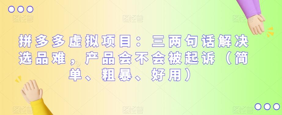 拼多多虚拟项目：三两句话解决选品难，产品会不会被起诉（简单、粗暴、好用）-网创资源