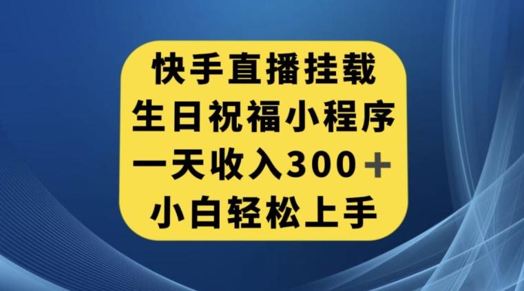 快手挂载生日祝福小程序，一天收入300+，小白轻松上手【揭秘】-网创资源