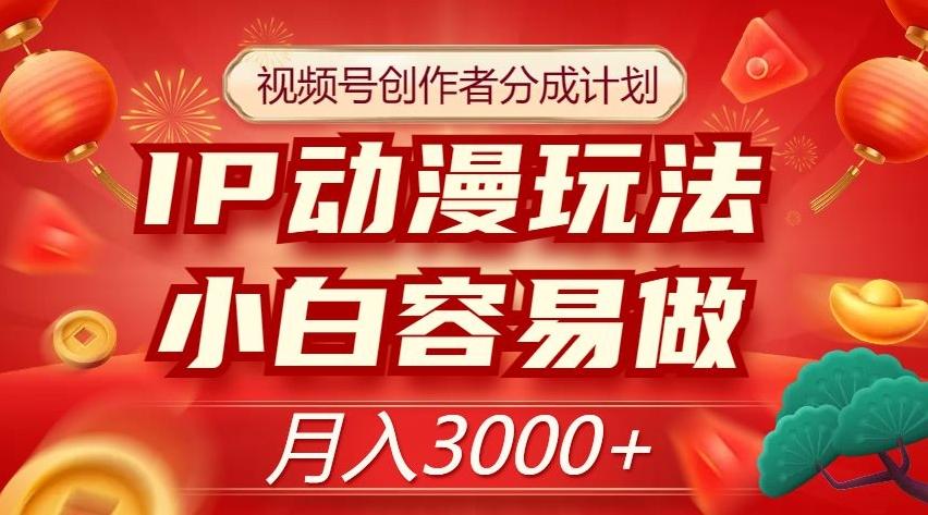 视频号创作者分成计划，IP动漫玩法，小白容易做，月入3000+【揭秘】-网创资源