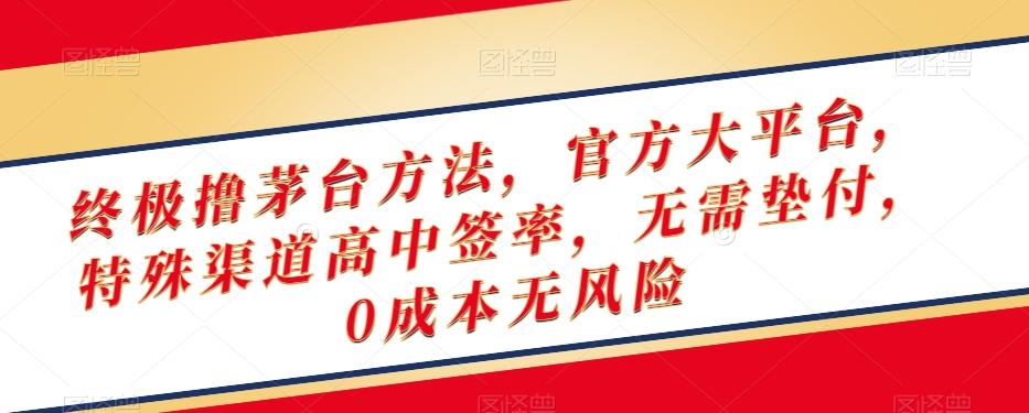 终极撸茅台方法，官方大平台，特殊渠道高中签率，无需垫付，0成本无风险【揭秘】-网创资源