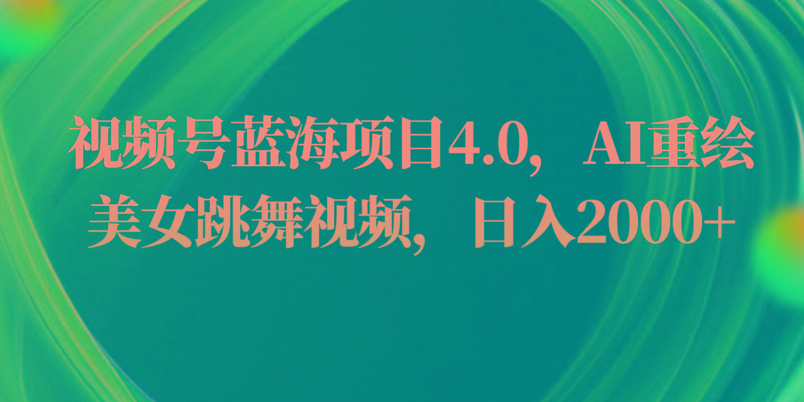 视频号蓝海项目4.0和拓展玩法，AI重绘美女跳舞视频，日入2000+-网创资源