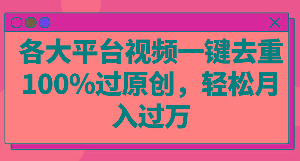 各大平台视频一键去重，100%过原创，轻松月入过万！-网创资源