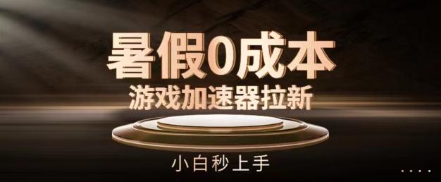 暑假0成本游戏加速器拉新，小白秒上手，无需投资【揭秘】-网创资源
