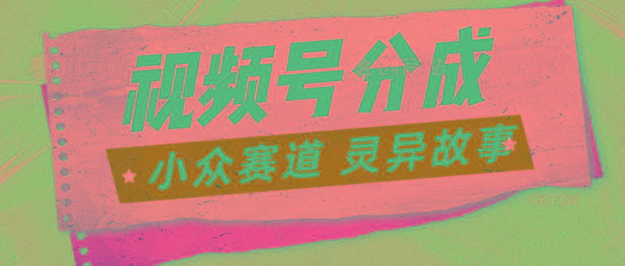 视频号分成掘金小众赛道 灵异故事，普通人都能做得好的副业-网创资源