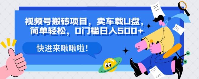 视频号搬砖项目，卖车载U盘，简单轻松，0门槛日入500+-网创资源