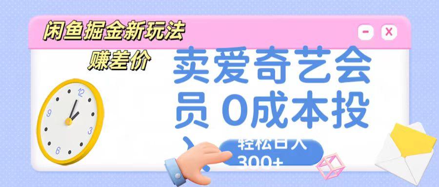 咸鱼掘金新玩法 赚差价 卖爱奇艺会员 0成本投入 轻松日收入300+-网创资源