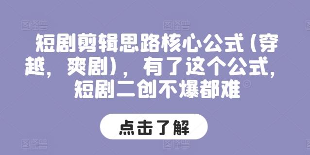 短剧剪辑思路核心公式(穿越，爽剧)，有了这个公式，短剧二创不爆都难-网创资源