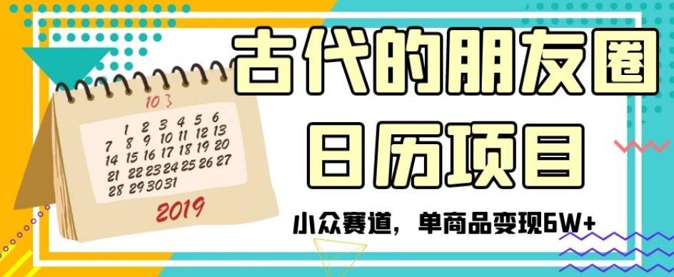 古代的朋友圈日历项目，小众赛道，单商品变现6W+【揭秘】-网创资源