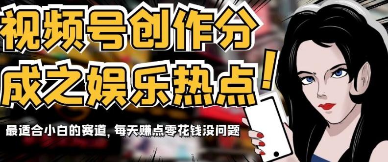 视频号创作分成之娱乐热点，最适合小白的赛道，每天赚点零花钱没问题【揭秘】-网创资源