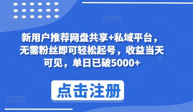 新用户推荐网盘共享+私域平台，无需粉丝即可轻松起号，收益当天可见，单日已破5000+【揭秘】-网创资源