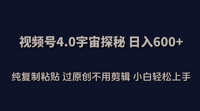 视频号4.0宇宙探秘，日入600多纯复制粘贴过原创不用剪辑小白轻松操作【揭秘】-网创资源