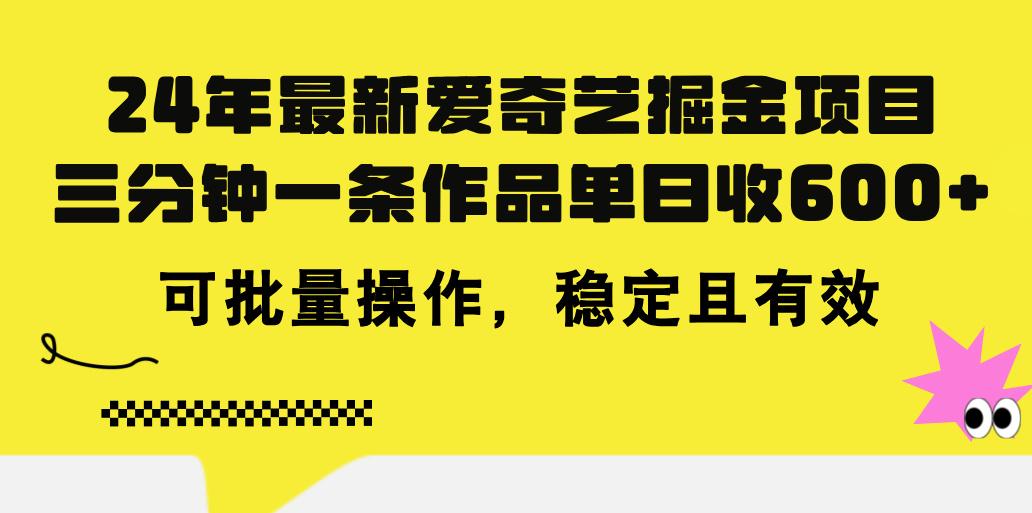 24年 最新爱奇艺掘金项目，三分钟一条作品单日收600+，可批量操作，稳…-网创资源