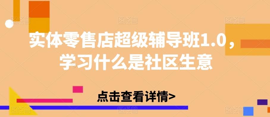 实体零售店超级辅导班1.0，学习什么是社区生意-网创资源