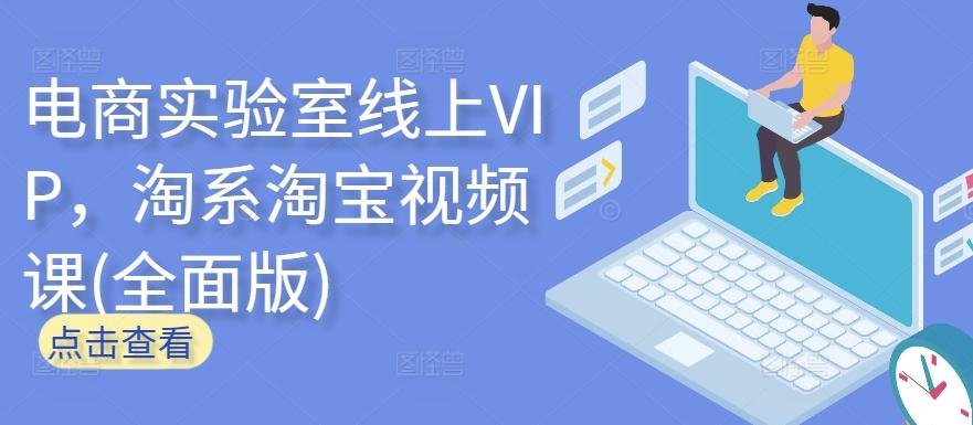 电商实验室线上VIP，淘系淘宝视频课(全面版)-网创资源