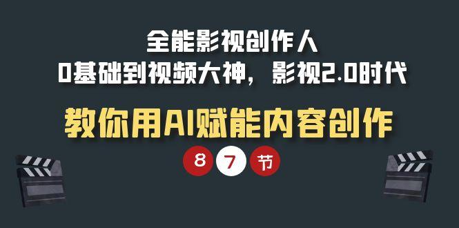 (9543期)全能-影视 创作人，0基础到视频大神，影视2.0时代，教你用AI赋能内容创作-网创资源