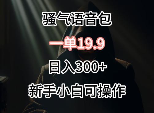 0成本卖骚气语音包，一单19.9.日入300+【揭秘】-网创资源