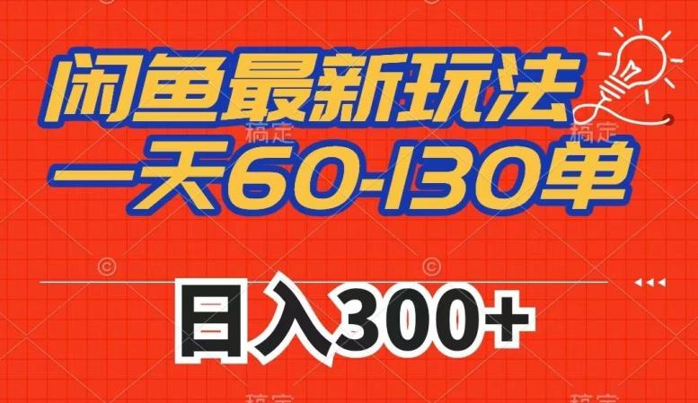 闲鱼最新玩法，一天60-130单，市场需求大，日入300+-网创资源