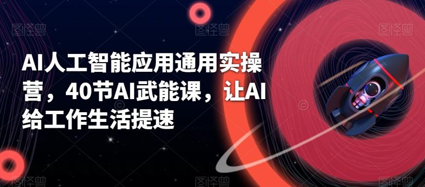AI人工智能应用通用实操营，40节AI武能课，让AI给工作生活提速-网创资源