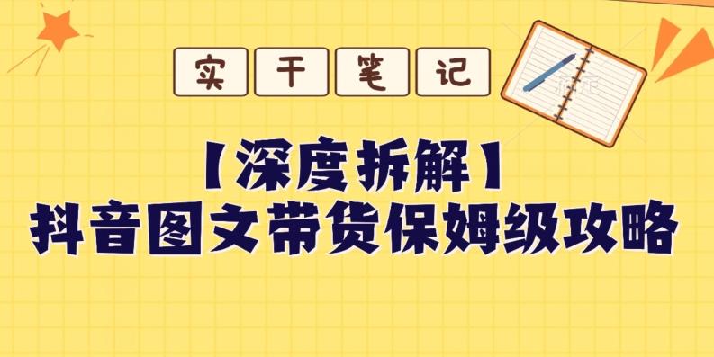 【深度拆解】抖音图文带货保姆级攻略，时间成本很低，每天做6张图-网创资源