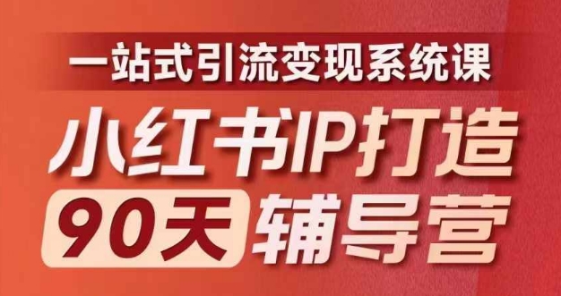 小红书IP打造90天辅导营(第十期)​内容全面升级，一站式引流变现系统课-网创资源