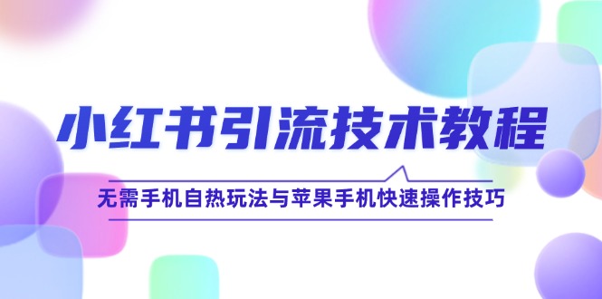 小红书引流技术教程：无需手机自热玩法与苹果手机快速操作技巧-网创资源