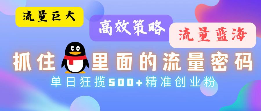 流量蓝海，抓住QQ里面的流量密码！高效策略，单日狂揽500+精准创业粉-网创资源