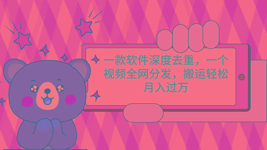 一款软件深度去重，一个视频全网分发，搬运轻松月入过万-网创资源