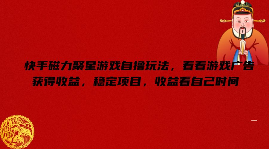 快手磁力聚星游戏自撸玩法，看看游戏广告获得收益，稳定项目，收益看自己时间【揭秘】-网创资源