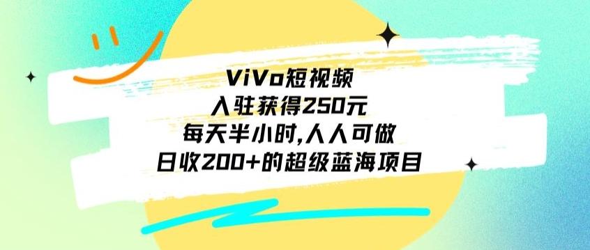 ViVo短视频，入驻获得250元，每天半小时，日收200+的超级蓝海项目，人人可做-网创资源