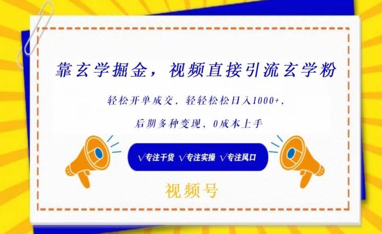 靠玄学掘金，视频直接引流玄学粉， 轻松开单成交，后期多种变现，0成本上手【揭秘】-网创资源