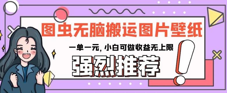 图虫无脑搬运图片壁纸，一单一元，小白可做收益无上限【揭秘】-网创资源