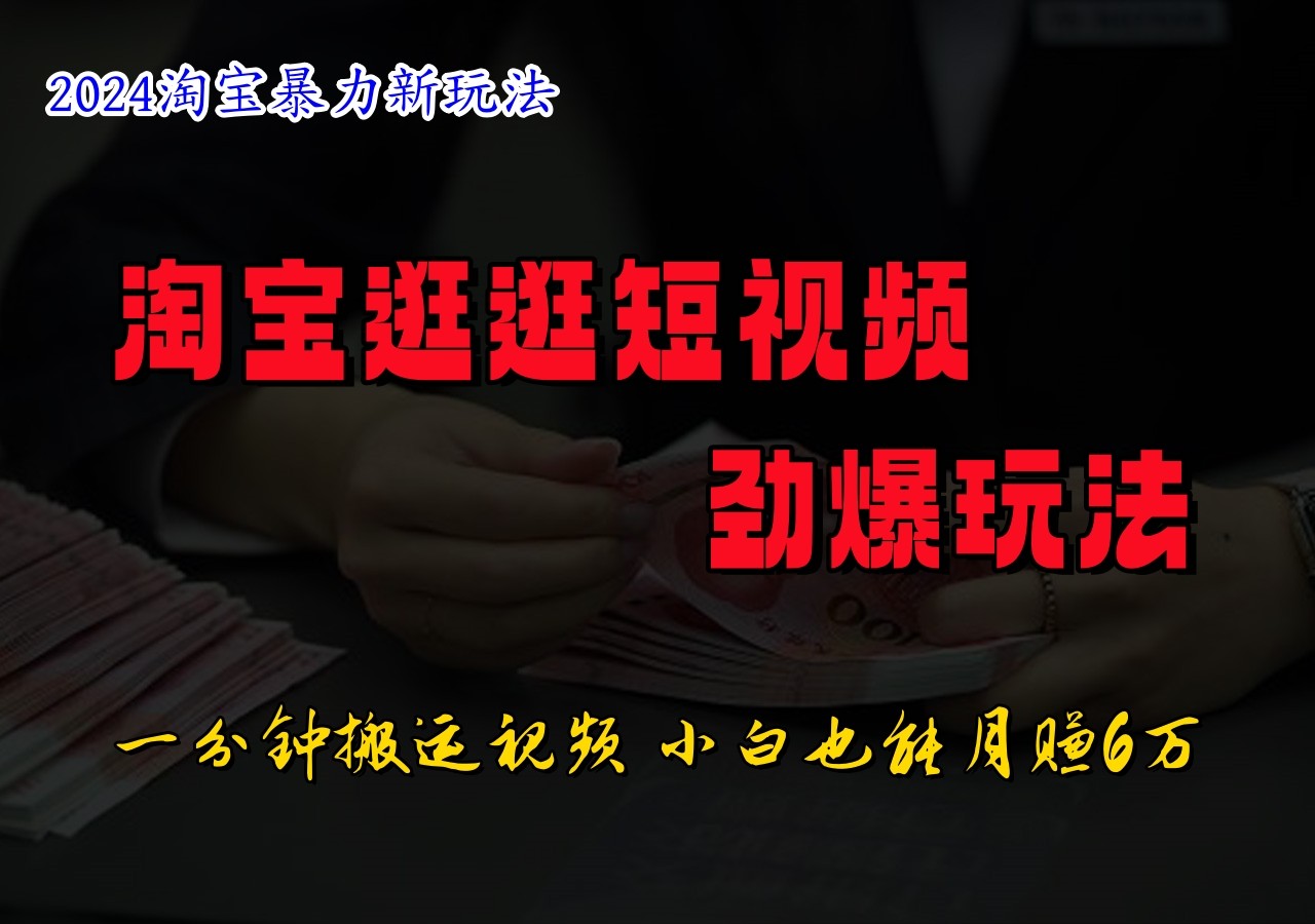 淘宝逛逛短视频劲爆玩法，只需一分钟搬运视频，小白也能日入500+-网创资源