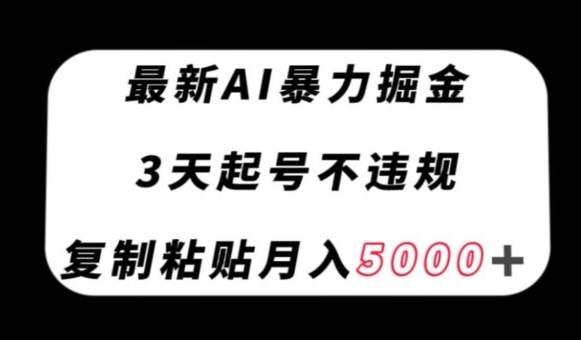 最新AI暴力掘金，3天必起号不违规，复制粘贴月入5000＋【揭秘】-网创资源