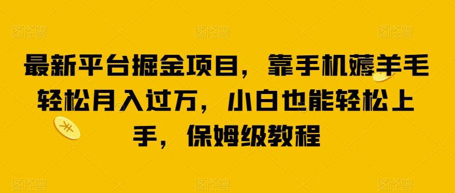 最新平台掘金项目，靠手机薅羊毛轻松月入过万，小白也能轻松上手，保姆级教程【揭秘】-网创资源
