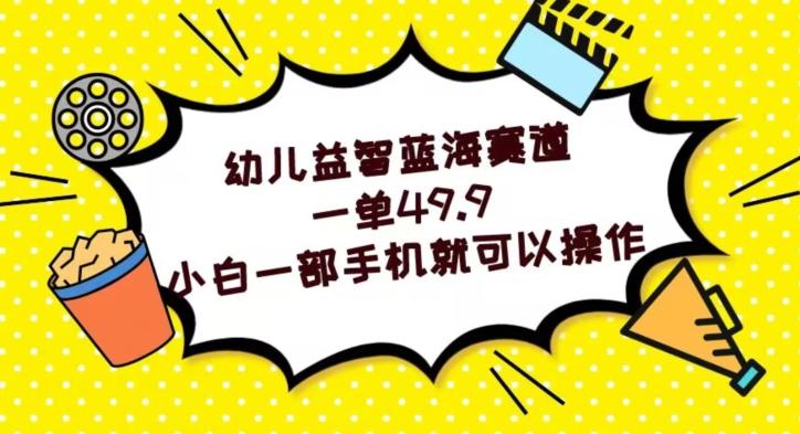 幼儿益智蓝海赛道，一单49.9，小白一部手机就可以操作-网创资源