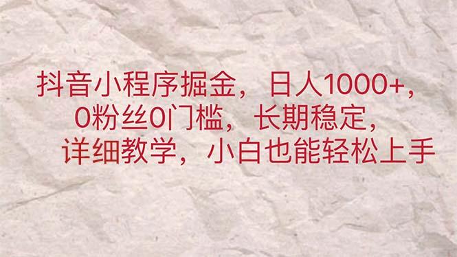 抖音小程序掘金，日人1000+，0粉丝0门槛，长期稳定，小白也能轻松上手-网创资源