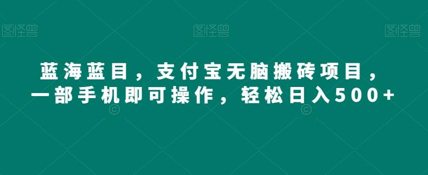 蓝海蓝目，支付宝无脑搬砖项目，一部手机即可操作，轻松日入500+-网创资源