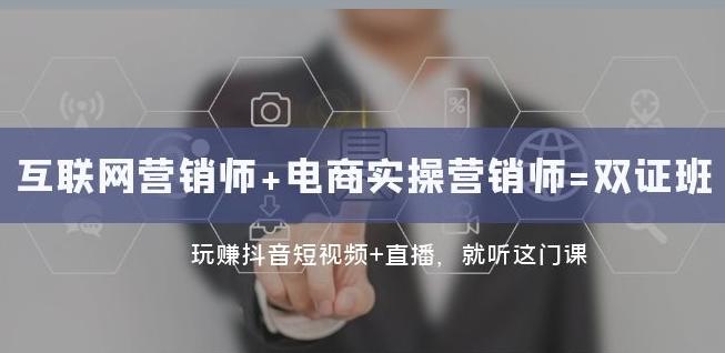 互联网·营销师+电商实操营销师=双证班：玩赚抖音短视频+直播就听这门课-网创资源