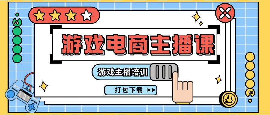 0基础入门游戏电商主播课程：游戏主播培训打包下载(23节)-网创资源