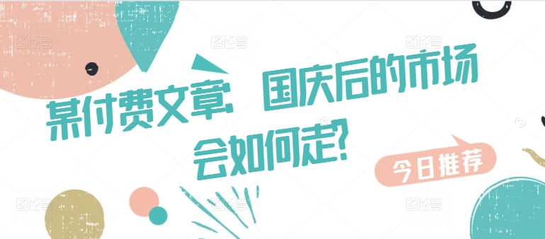 某付费文章：国庆后的市场会如何走?-网创资源