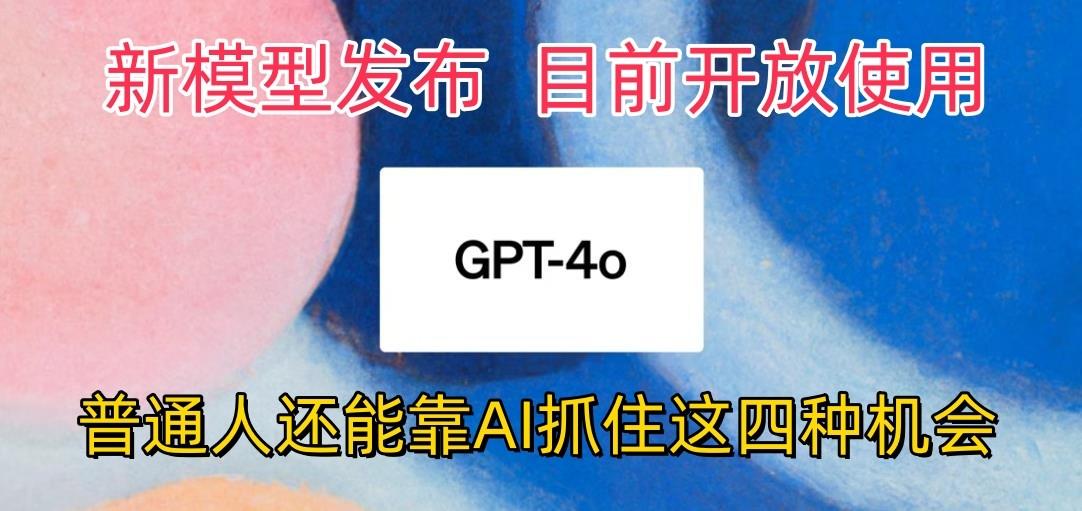 最强模型ChatGPT-4omni震撼发布，目前开放使用，普通人可以利用AI抓住的四…-网创资源