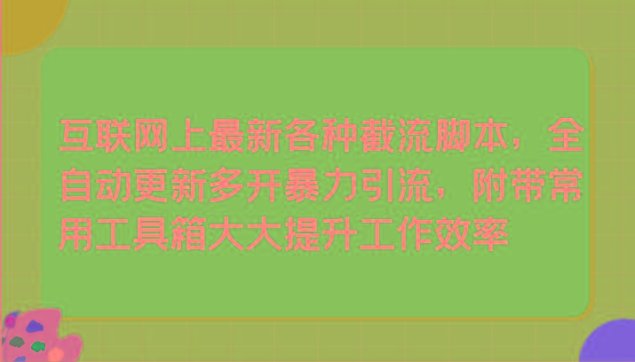 互联网上最新各种截流脚本，全自动更新多开暴力引流，附带常用工具箱大大提升工作效率-网创资源