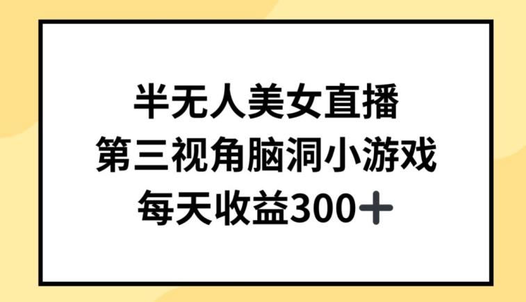 半无人美女直播，第三视角脑洞小游戏，每天收益300+【揭秘】-网创资源