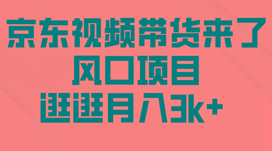 (10025期)京东短视频带货来了，风口项目，逛逛月入3k+-网创资源